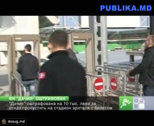 "Дачия" оштрафована на 10 тыс. леев за отказ пропустить на стадион зрителя с билетом